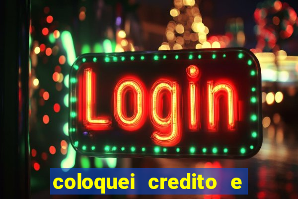 coloquei credito e nao caiu vivo